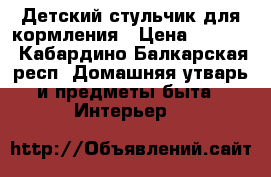 Детский стульчик для кормления › Цена ­ 1 000 - Кабардино-Балкарская респ. Домашняя утварь и предметы быта » Интерьер   